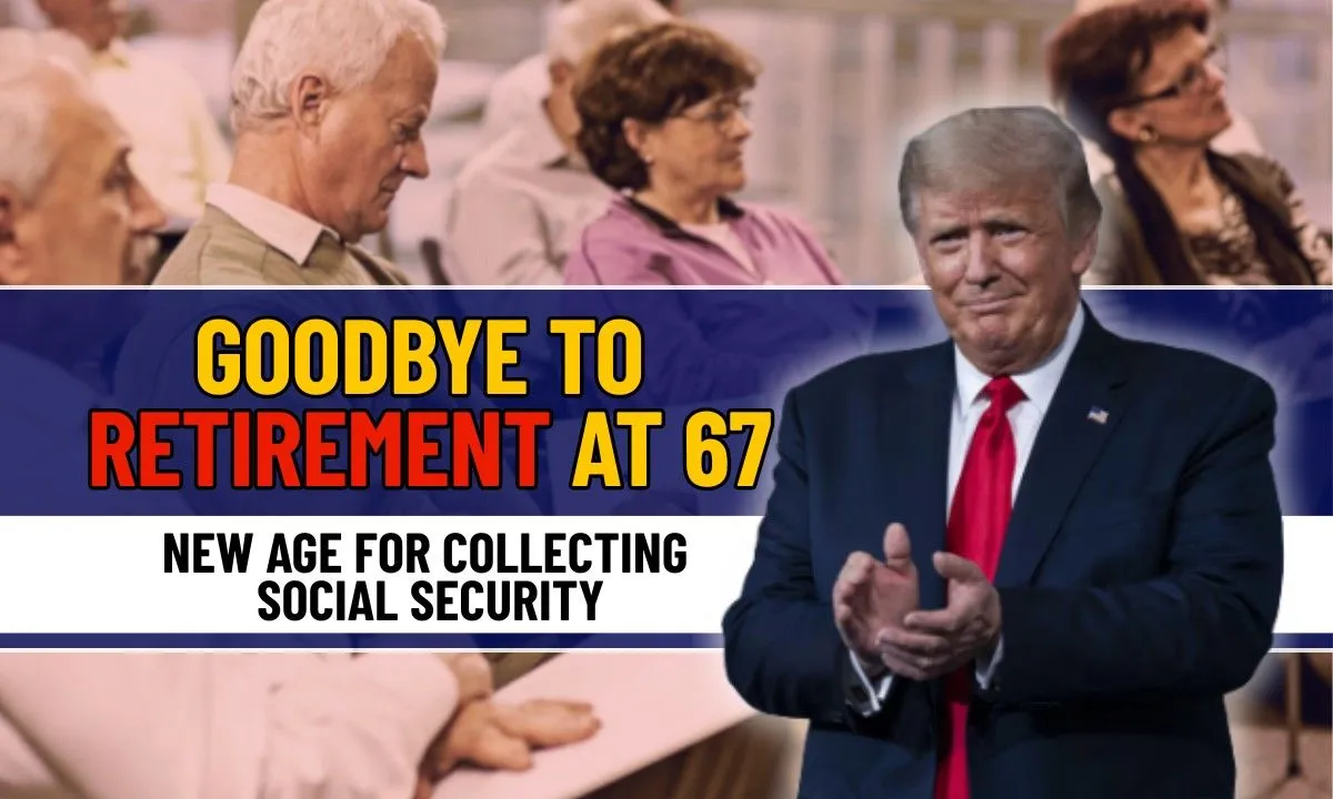 Goodbye To Retirement at 67, the new age for Collecting Social Security Changes everything in The United State 
